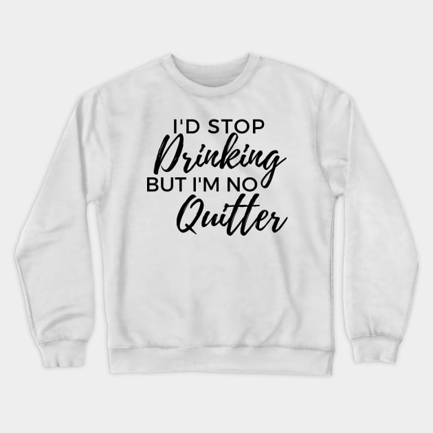 Id Stop Drinking But Im No Quitter! Funny Drinking Quote. Crewneck Sweatshirt by That Cheeky Tee